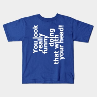 You Look Really Funny Doing That With Your Head 2 Kids T-Shirt